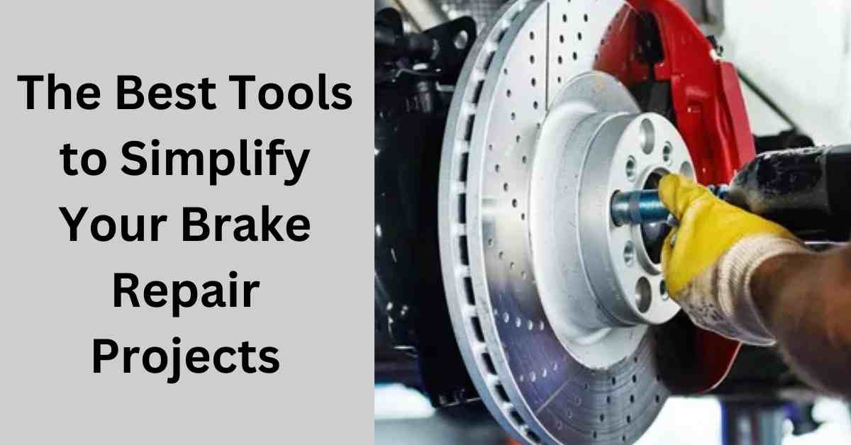 The Best Tools to Simplify Your Brake Repair Projects