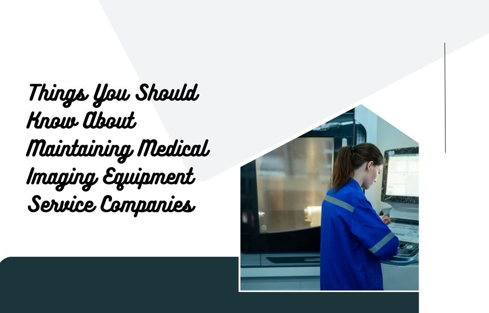 Things You Should Know About Maintaining Medical Imaging Equipment Service Companies