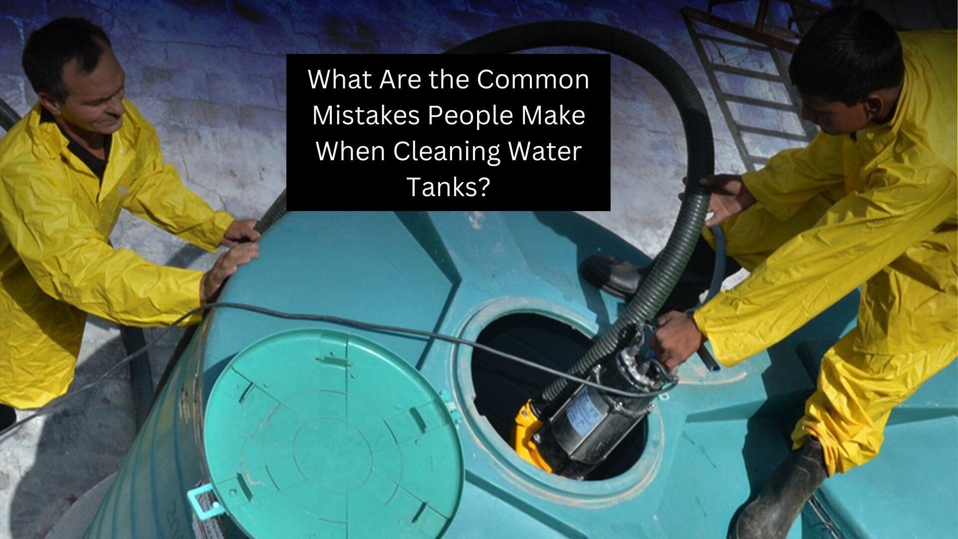 What Are the Common Mistakes People Make When Cleaning Water Tanks