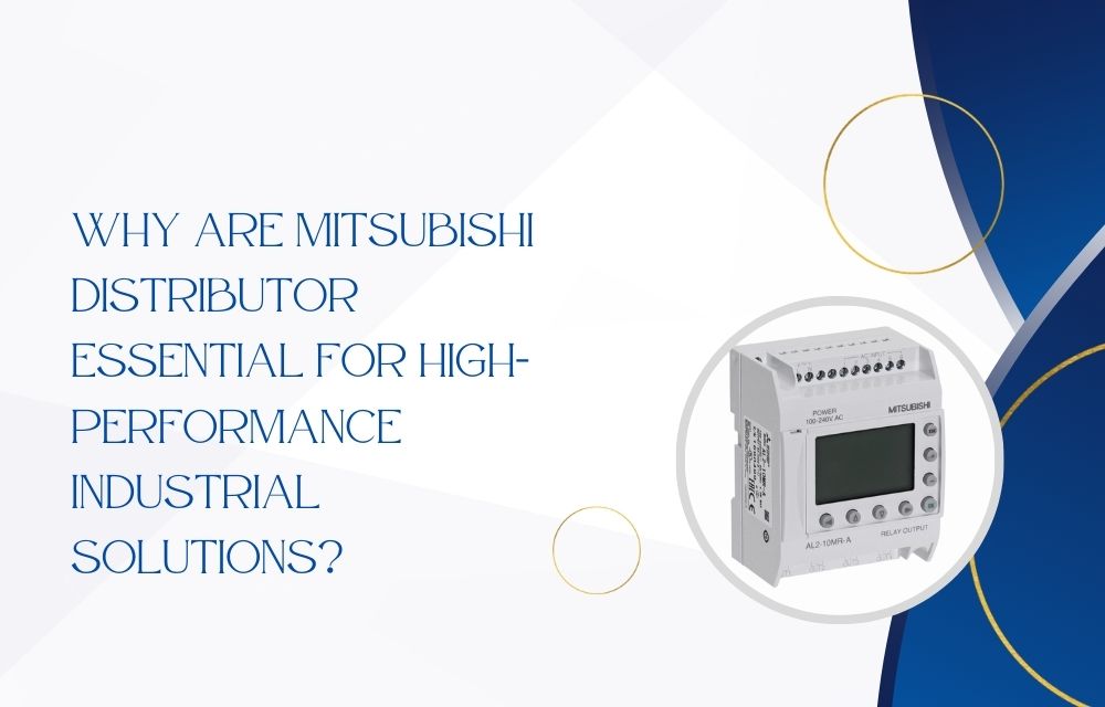 Why Are Mitsubishi Distributor Essential for High-Performance Industrial Solutions