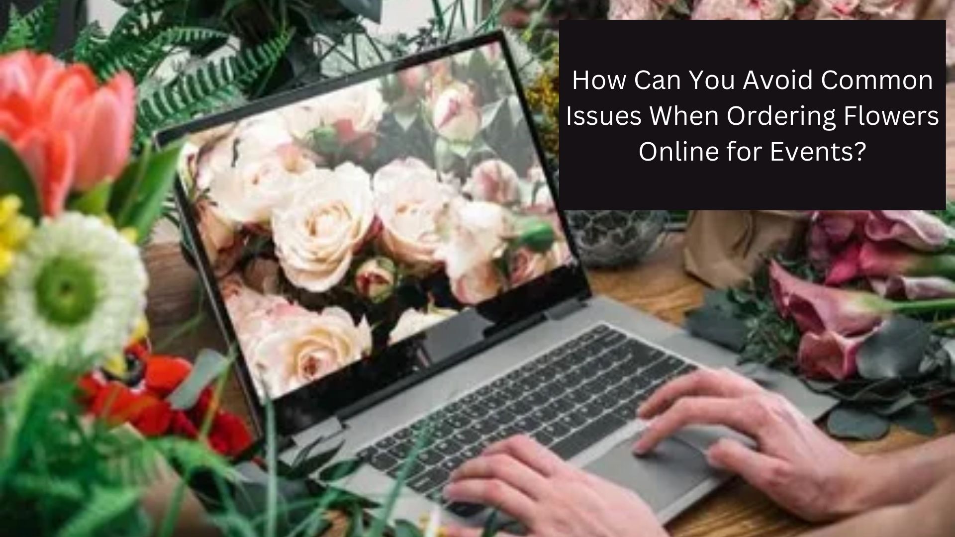 How Can You Avoid Common Issues When Ordering Flowers Online for Events