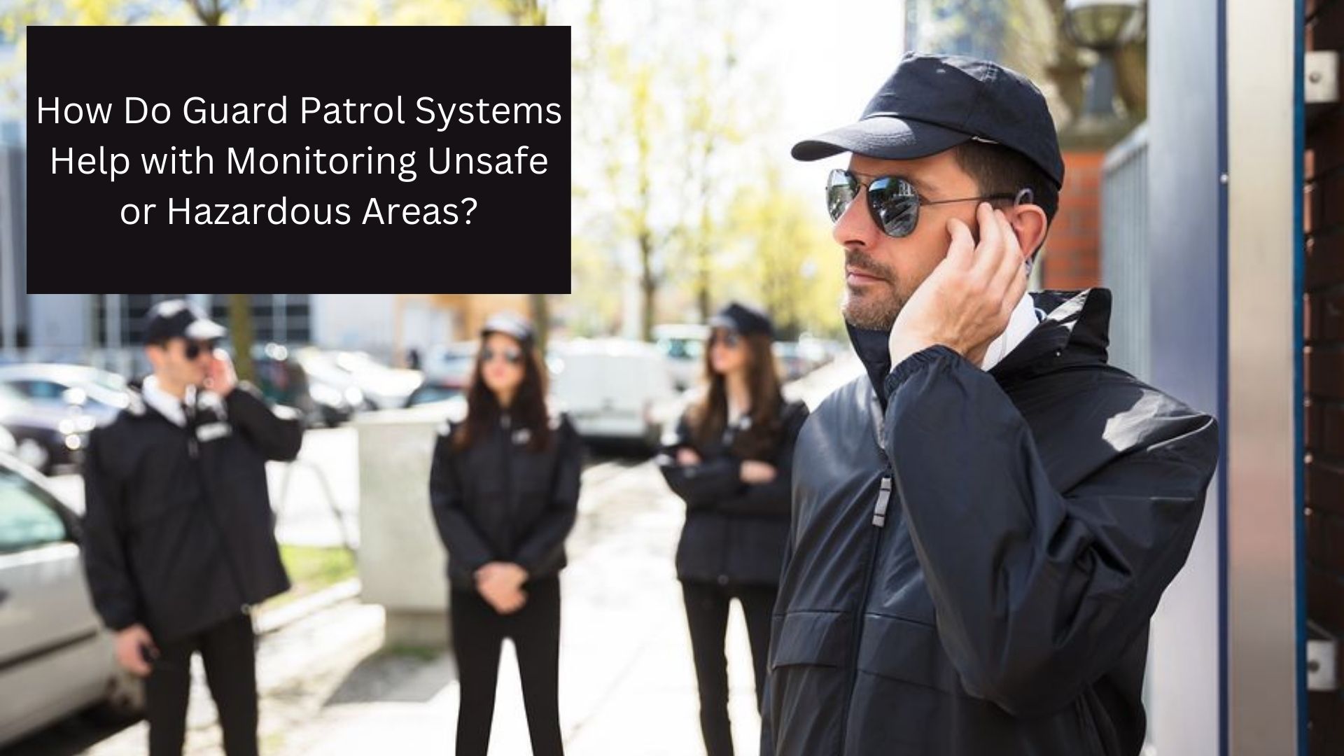 How Do Guard Patrol Systems Help with Monitoring Unsafe or Hazardous Areas