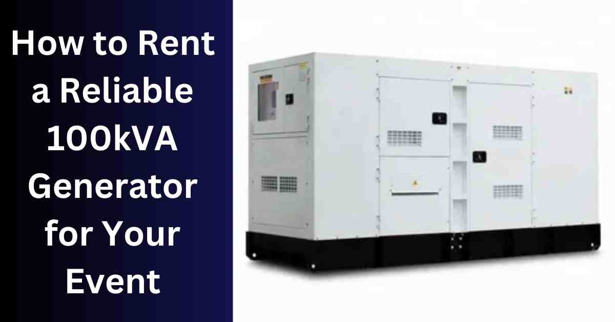 How to Rent a Reliable 100kVA Generator for Your Event