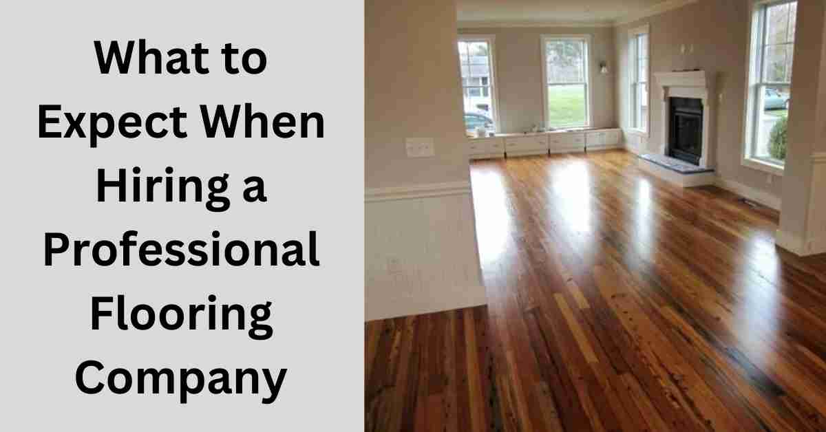 What to Expect When Hiring a Professional Flooring Company