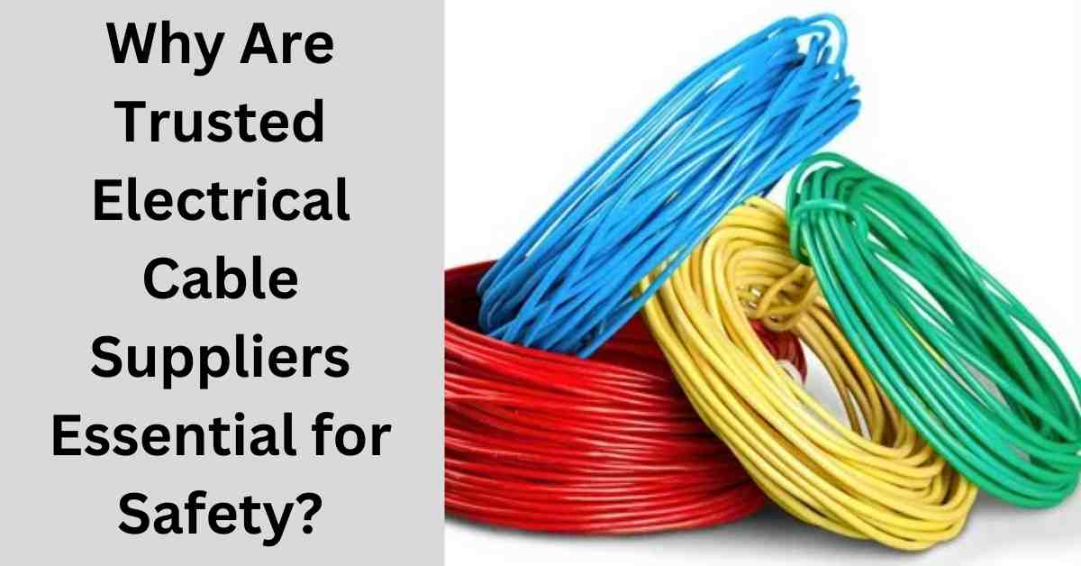 Why Are Trusted Electrical Cable Suppliers Essential for Safety?